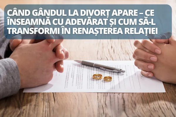 Când gândul la divorț apare – ce înseamnă cu adevărat și cum să-l transformi în renașterea relației
