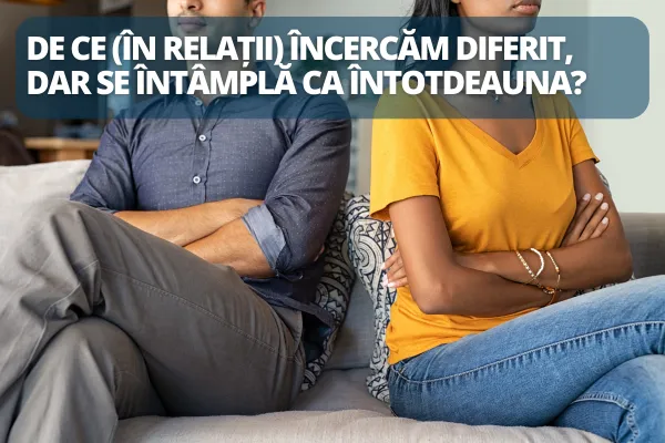 De ce (în relații) încercăm diferit, dar se întâmplă ca întotdeauna?