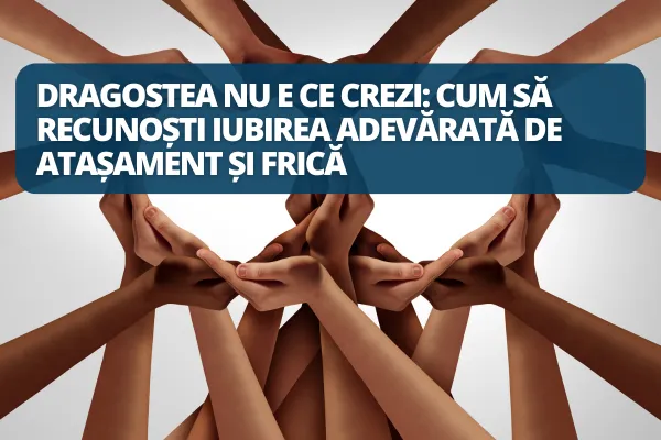 Dragostea nu e ce crezi: cum să recunoști iubirea adevărată de atașament și frică