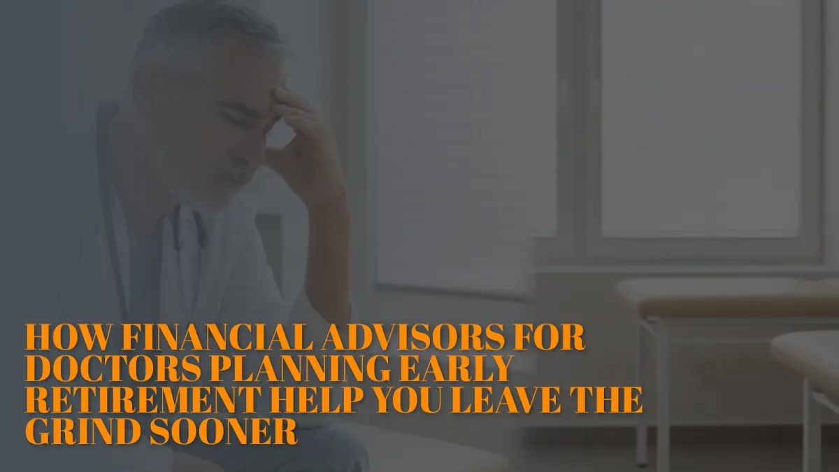 Financial Advisors for Doctors Planning Early Retirement