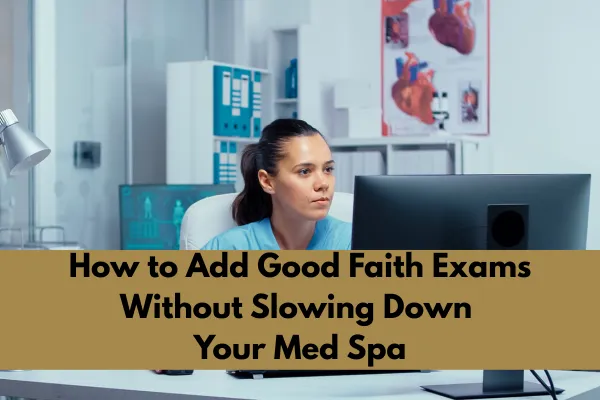 How to Add Good Faith Exams Without Slowing Down Your Med Spa
