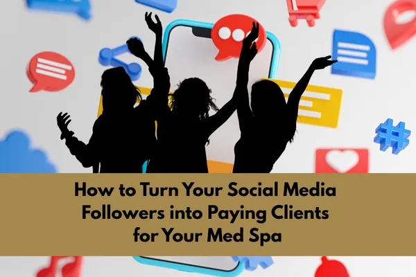 How to Turn Your Social Media Followers into Paying Clients for Your Med Spa