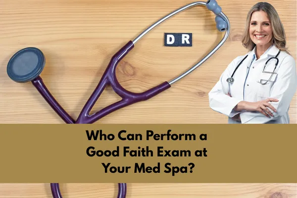 Who Can Perform a Good Faith Exam at Your Med Spa?