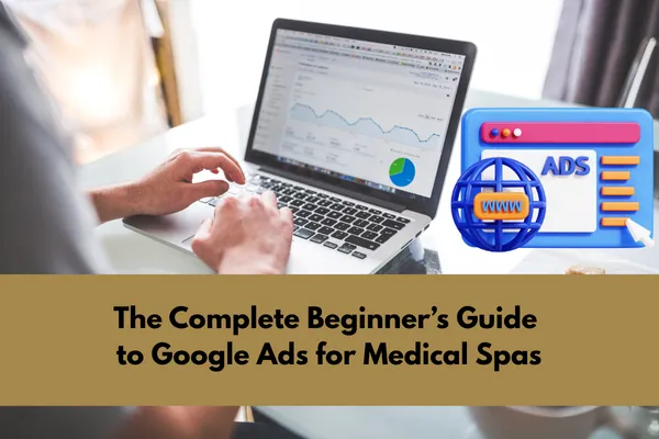 The Complete Beginner’s Guide to Google Ads for Medical Spas