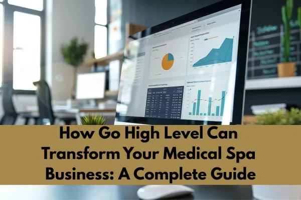 How Go High Level Can Transform Your Medical Spa Business: A Complete Guide