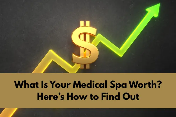What Is Your Medical Spa Worth? Here’s How to Find Out