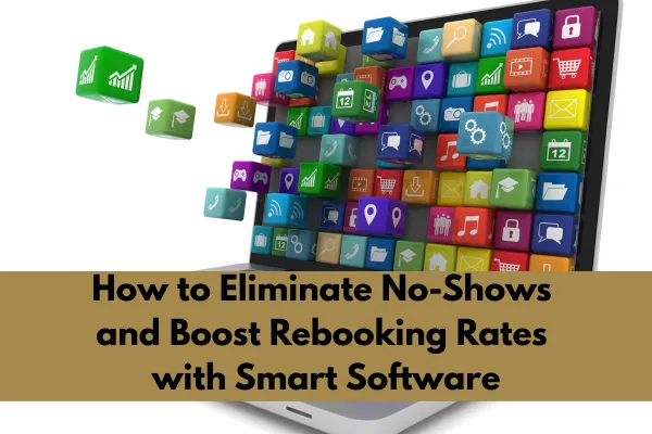 How to Eliminate No-Shows and Boost Rebooking Rates with Smart Software