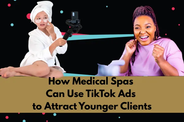 How Medical Spas Can Use TikTok Ads to Attract Younger Clients