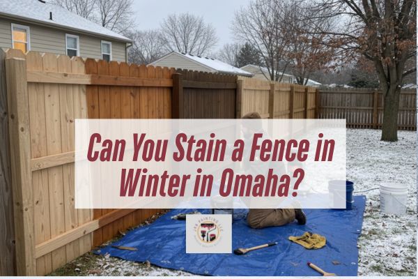 Can You Stain a Fence in Winter in Omaha?