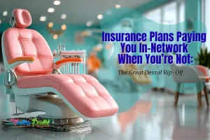 Insurance Plans Paying You In-Network When You’re Not: The Great Dental Rip-Off