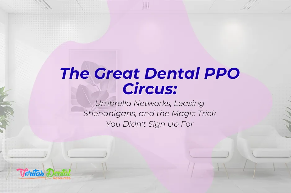 The Great Dental PPO Circus: Umbrella Networks, Leasing Shenanigans, and the Magic Trick You Didn’t Sign Up For