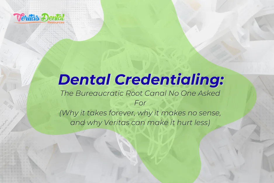 Dental Credentialing: The Bureaucratic Root Canal No One Asked For (Why it takes forever, why it makes no sense, and why Veritas can make it hurt less)