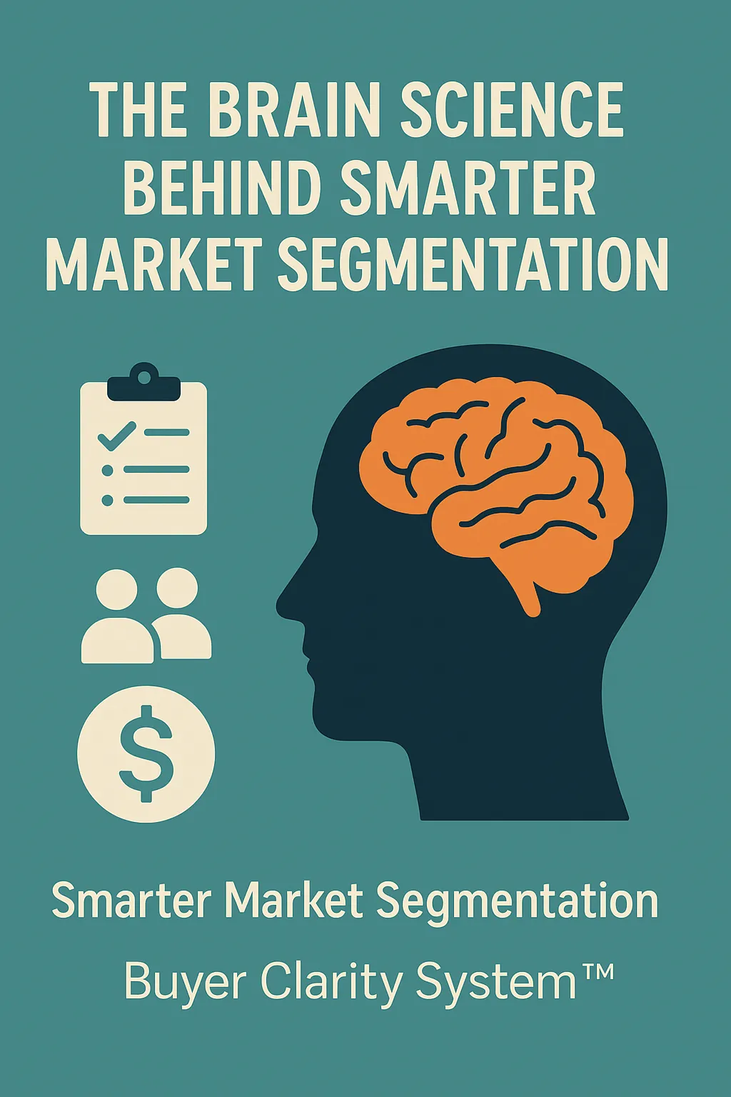 A minimalist teal and beige marketing illustration featuring the silhouette of a human head facing right with an orange brain inside, symbolizing the brain science behind market segmentation. To the left of the head are three icons — a checklist, two human figures, and a dollar sign — representing data, audience, and revenue. The text reads “The Brain Science Behind Smarter Market Segmentation” and “Buyer Clarity System™,” conveying professionalism, intelligence, and clarity.