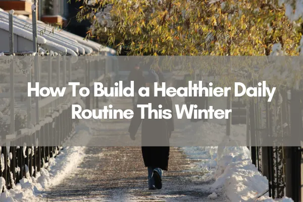 Person walking down a snow-lined path on a sunny winter day with trees and homes in the background, illustrating a calm and healthy winter routine with text overlay "How To Build a Healthier Daily Routine This Winter"