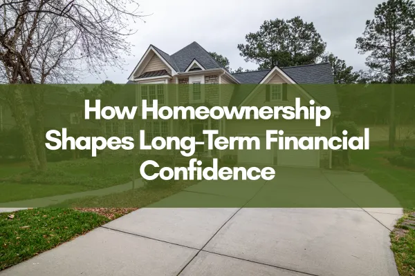 Exterior photo of a single-family home with a driveway and trees in the background, featuring an overlay headline that reads "How Homeownership Shapes Long-Term Financial Confidence"