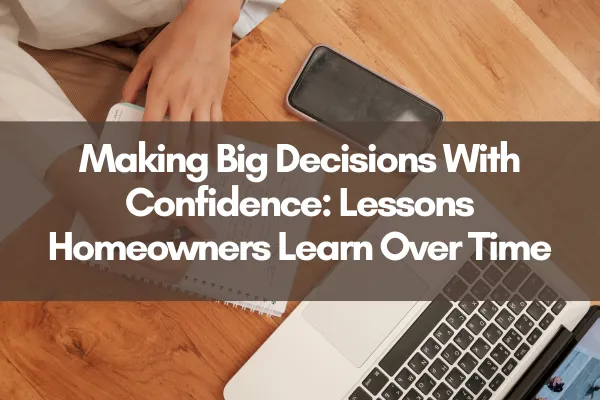 Making Big Decisions With Confidence: Lessons Homeowners Learn Over Time displayed over a workspace image with a laptop, smartphone, notebook, and hands reviewing notes on a wooden desk.
