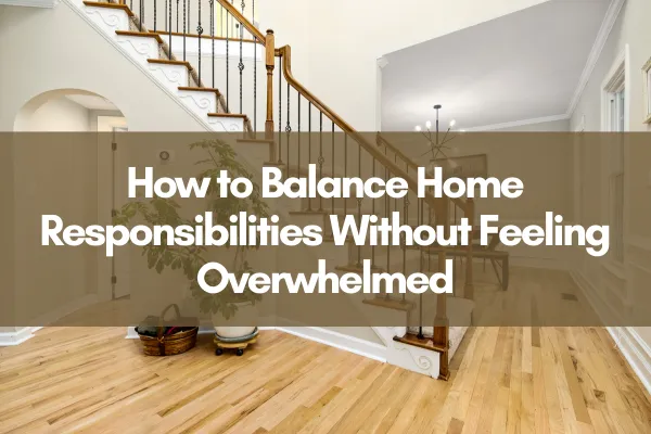 A cozy home with a staircase and warm lighting with text reading "How to Balance Home Responsibilities Without Feeling Overwhelmed"
