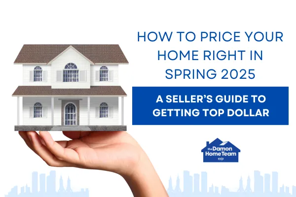 How to Price Your Home Right in Spring 2025: A Seller’s Guide to Getting Top Dollar