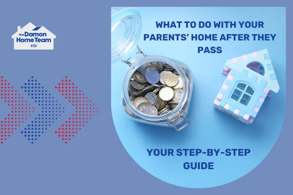 What to Do With Your Parents’ Home After They Pass: Your Step-by-Step Guide
