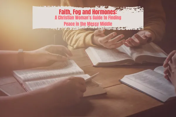 Faith, Fog, and Hormones: A Christian Woman's Guide to Finding Peace in the Messy Middle