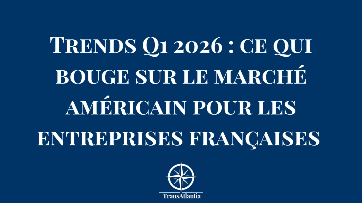Trends Q1 2026 : ce qui bouge sur le marché américain pour les entreprises françaises 