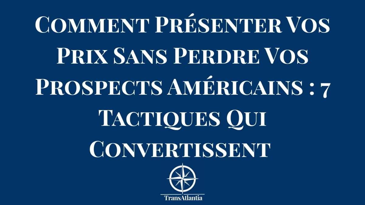 Comment Présenter Vos Prix Sans Perdre Vos Prospects Américains : 7 Tactiques Qui Convertissent 