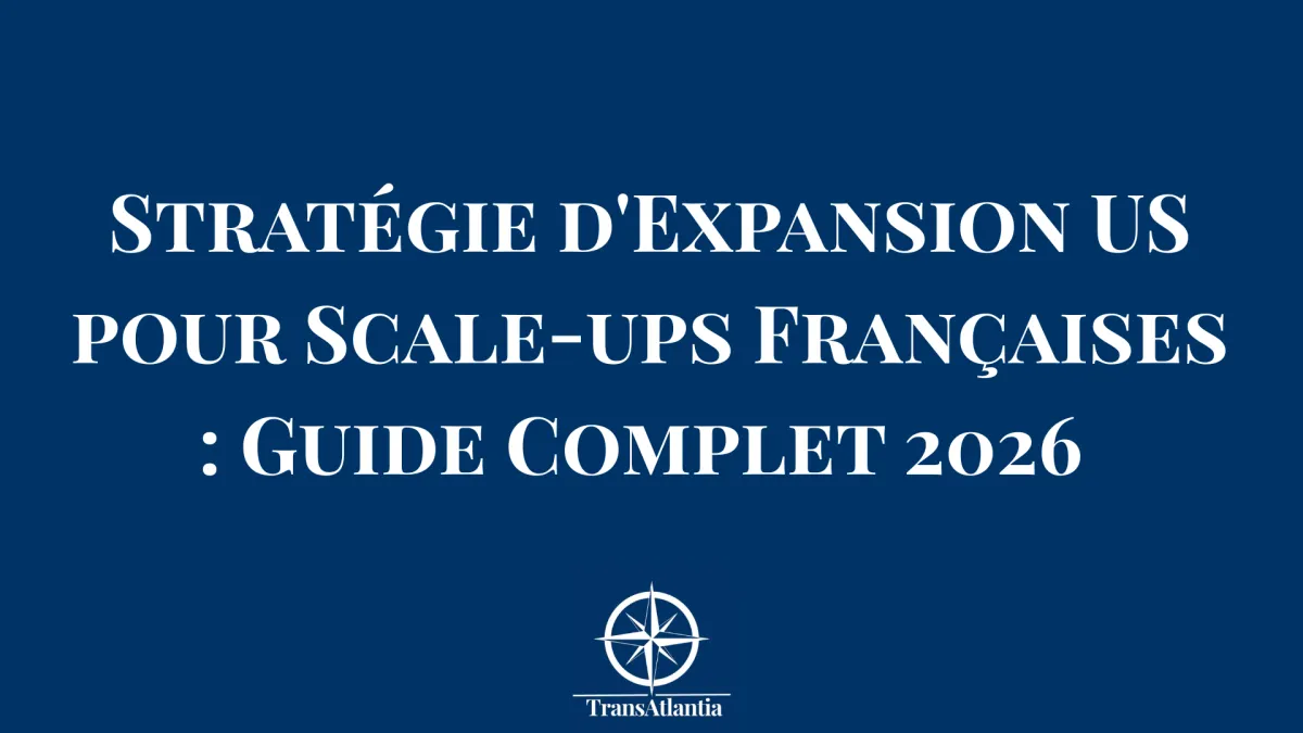 Stratégie d'Expansion US pour Scale-ups Françaises : Guide Complet 2026 