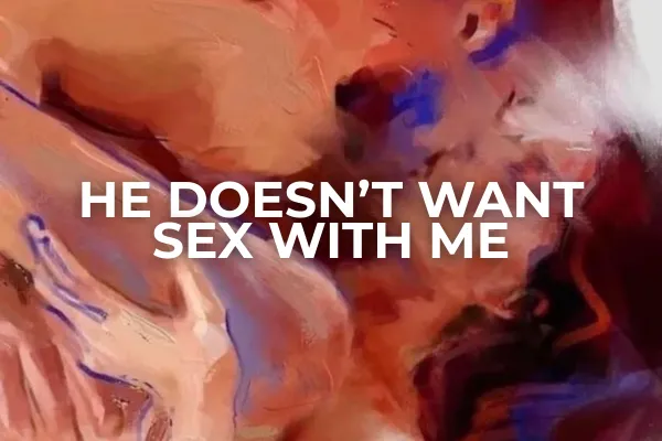 HE DOESN’T WANT SEX WITH ME