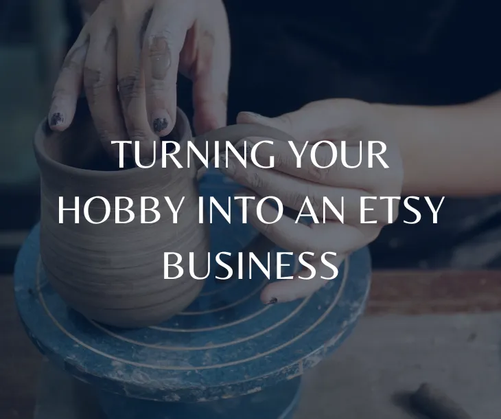 TURNING YOUR HOBBY INTO AN ETSY BUSINESS