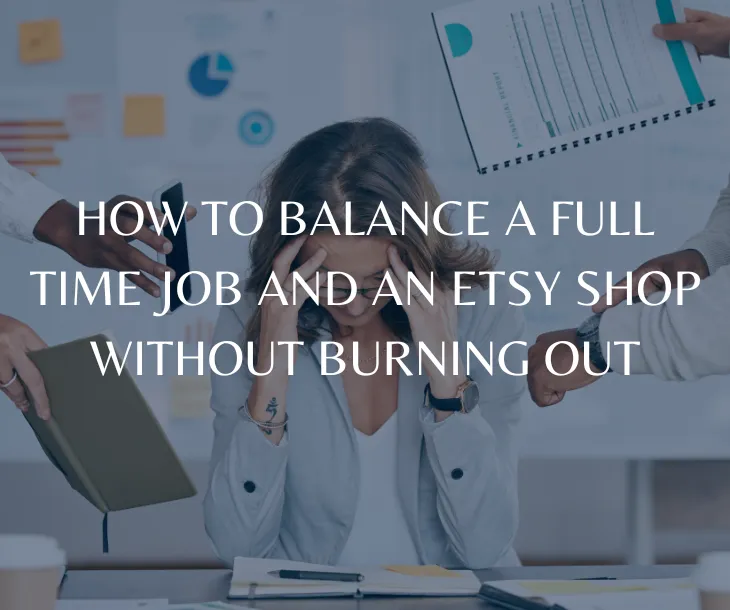 How to Balance a Full Time Job and an Etsy Shop Without Burning Out