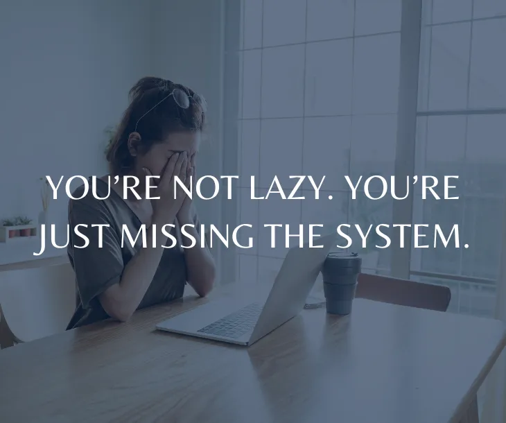 You’re Not Lazy. You’re Just Missing the System.
