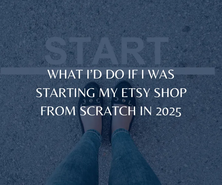 What I’d Do If I Was Starting My Etsy Shop From Scratch in 2025