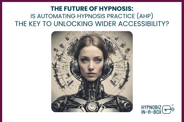 The Future of Hypnosis: Is Automating Hypnosis Practice (AHP) the Key to Unlocking Wider Accessibility?
