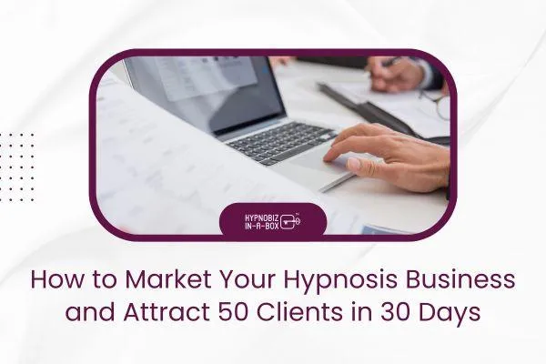 How to Market Your Hypnosis Business and Attract 30 Clients in 30 Days
