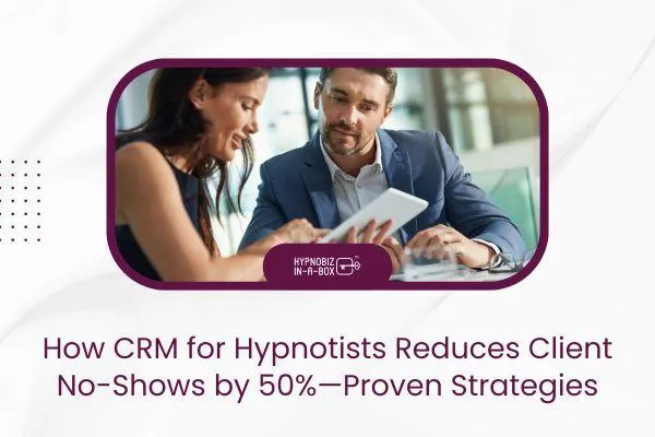 How CRM for Hypnotists Reduces Client No-Shows by 50%—Proven Strategies
