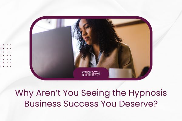 Why Aren’t You Seeing the Hypnosis Business Success You Deserve?