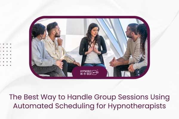 The Best Way to Handle Group Sessions Using Automated Scheduling for Hypnotherapists