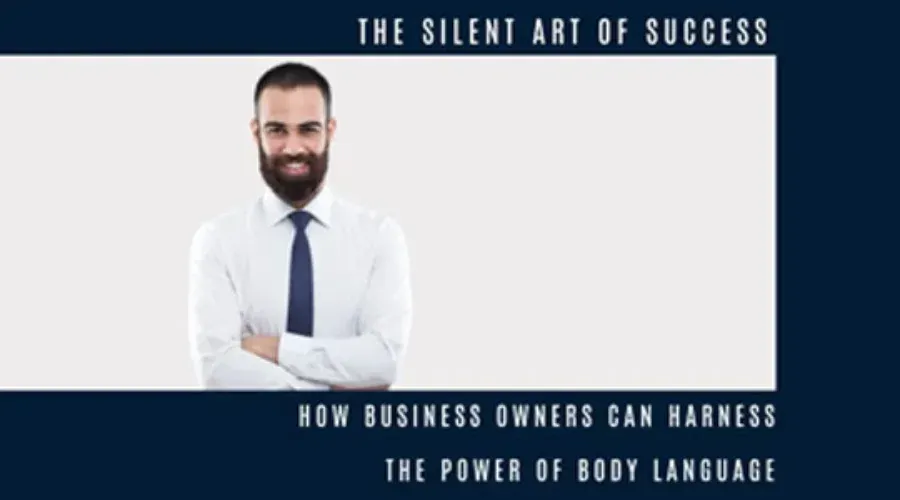 The Silent Art of Success: How Business Owners Can Harness The Power of Body Language