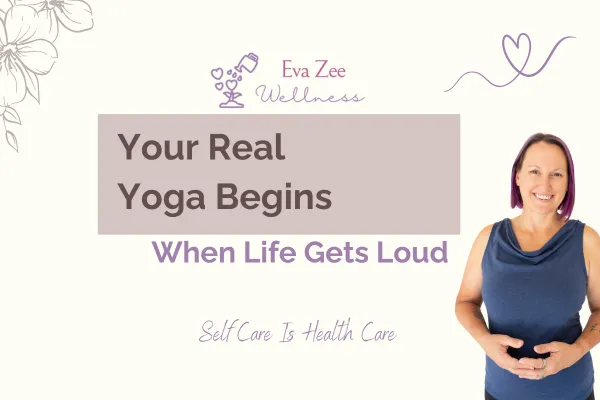 Your Real Yoga Begins When Life Gets Loud