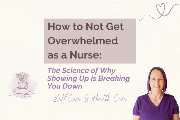 How to Not Get Overwhelmed as a Nurse: The Science of Why Showing Up Is Breaking You Down