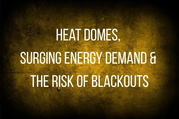 Heat Domes, Surging Energy Demand & the Risk of Blackouts