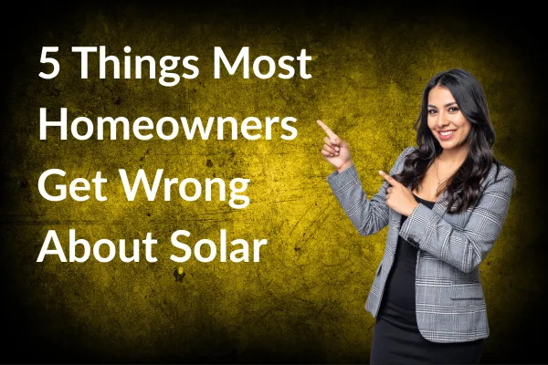 5 Things Most Homeowners Get Wrong About Solar
