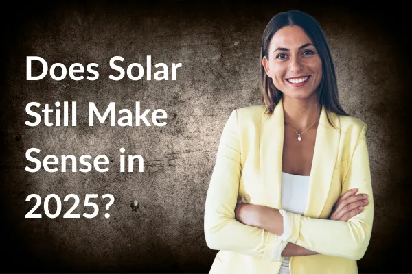 Does Solar Still Make Sense in 2025?
