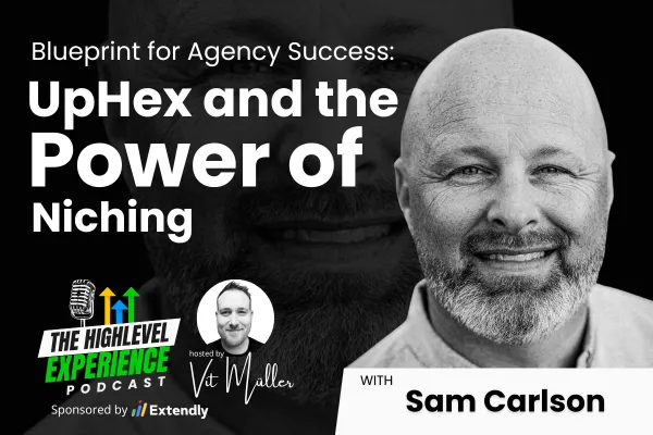 Podcast cover image featuring Sam Carlson with the title 'Blueprint for Agency Success: UpHex and the Power of Niching,' hosted by Vít Müller for The HighLevel Experience Podcast, sponsored by Extendly.