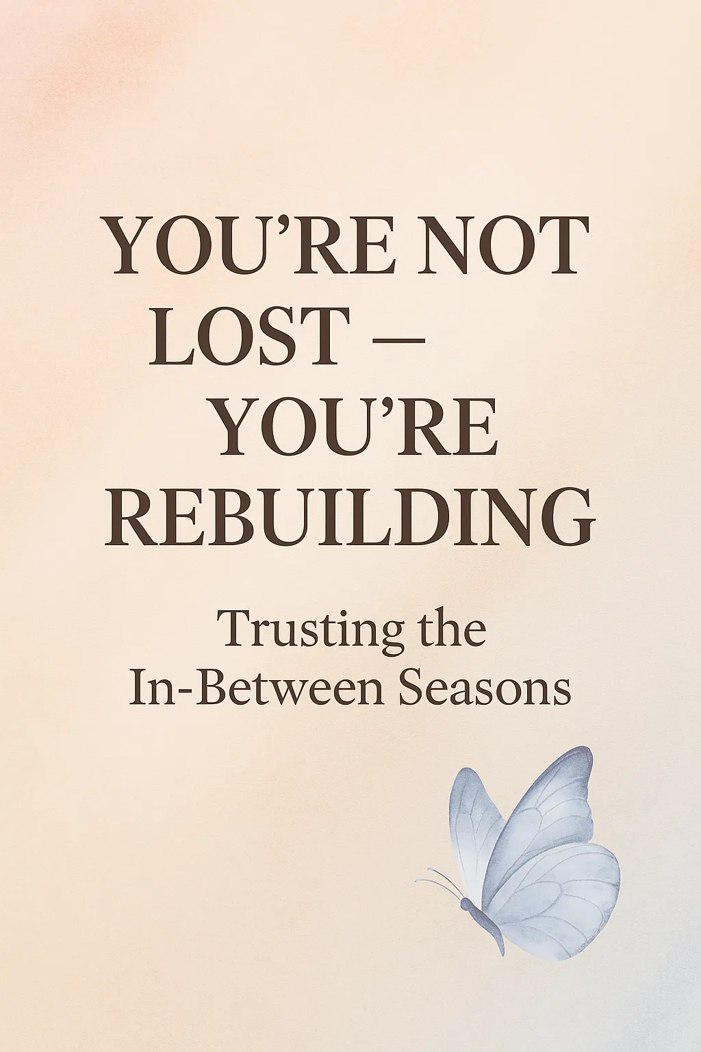 You’re Not Lost — You’re Rebuilding: How to Trust the In-Between Seasons