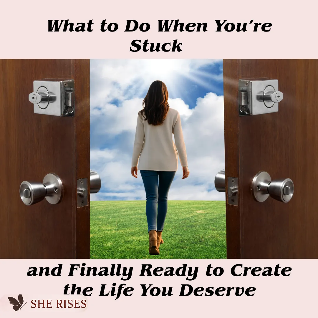 What to Do When You’re Stuck and Finally Ready to Create the Life You Deserve