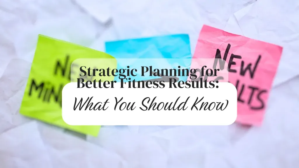 Strategic Planning for Better Fitness Results: What You Should Know