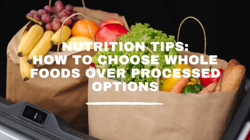 Nutrition Tips: How to Choose Whole Foods Over Processed Options