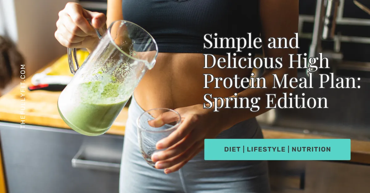 7-Day Simple and Delicious High Protein Meal Plan for Spring