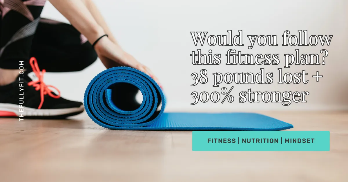 38 Pounds Lost and 250% Stronger: Would You Follow This Fitness Plan?